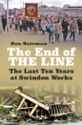 Image for The End of the Line: The Last Ten Years at Swindon Works