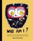 Image for Who Am I?: The Story of a London Art Studio for Asylum Seekers and Refugees