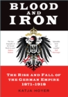 Image for Blood and iron  : the rise and fall of the German Empire 1871-1918