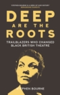 Image for Deep are the roots  : trailblazers who changed Black British theatre