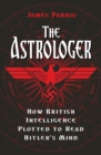 Image for The astrologer: how British intelligence plotted to read Hitler&#39;s mind