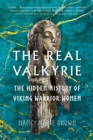 Image for The real valkyrie  : the hidden history of Viking warrior women