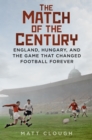Image for Match of the century  : England, Hungary, and the game that changed football forever