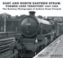 Image for East and north eastern steam - former LNER territory, 1947-1958  : the railway photographs of Andrew Grant Forsyth