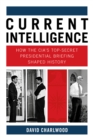 Image for Current intelligence  : how the CIA&#39;s top-secret presidential briefing shaped history