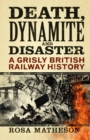 Image for Death, dynamite and disaster  : a grisly British railway history