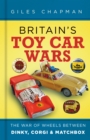 Image for Britain&#39;s Toy Car Wars: The War of Wheels Between Dinky, Corgi &amp; Matchbox
