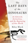 Image for The last days of the dinosaurs  : an asteroid, extinction and the beginning of our world