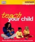 Image for Teach your child  : how to discover and enhance your child&#39;s potential