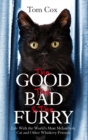 Image for The good, the bad and the furry  : life with the world&#39;s most melancholy cat and other whiskery friends