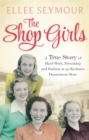 Image for The shop girls  : a true story of hard work, friendship and fashion in an exclusive 1950s department store