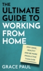 Image for The ultimate guide to working from home  : stay sane, healthy and more productive than ever