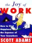 Image for The joy of work  : Dilbert&#39;s guide to finding happiness at the expense of your co-workers