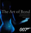 Image for The art of Bond  : from storyboard to screen - the creative process behind the James Bond phenomenon