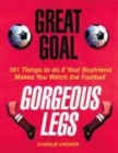 Image for Great legs, great goals  : 101 things to do if your boyfriend makes you watch the football