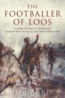Image for The footballer of Loos  : a story of the 1st Battalion London Irish Rifles in the First World War