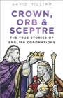 Image for Crown, orb &amp; sceptre  : the true stories of English coronations