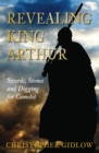 Image for Revealing King Arthur  : swords, stones and digging for Camelot