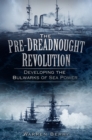 Image for The pre-dreadnought revolution  : developing the bulwarks of sea power