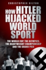 Image for How Hitler hijacked world sport  : the World Cup, the Olympics, the Heavyweight Championship and the Grand Prix