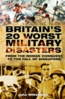 Image for Britain&#39;s 20 worst military disasters  : from the Roman conquest to the fall of Singapore 1942