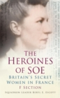 Image for Heroines of SOE: F section : Britain&#39;s secret women in France