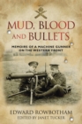 Image for Mud, blood and bullets: memoirs of a machine gunner on the Western Front