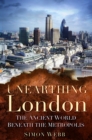 Image for Unearthing London  : the ancient world beneath the metropolis