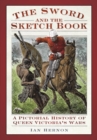 Image for The sword and the sketchbook  : a pictorial history of Queen Victoria&#39;s wars