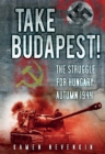 Image for Take Budapest  : the struggle for Hungary, Autumn 1944