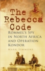 Image for The Rebecca code  : Rommel&#39;s spy in North Africa and Operation Kondor