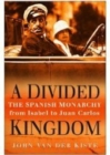 Image for A divided kingdom: the Spanish monarchy, from Isabel to Juan Carlos