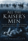 Image for All the Kaiser&#39;s men: the life and death of the German soldier on the Western Front
