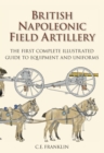Image for British Napoleonic field artillery  : the first complete illustrated guide to equipment and uniforms