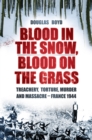 Image for Blood in the snow, blood on the grass: treachery, torture, murder and massacre - France 1944
