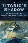 Image for In Titanic&#39;s shadow: the world&#39;s worst merchant ship disasters