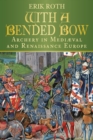 Image for With a bended bow: archery in Medieval and Renaissance Europe