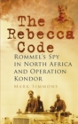 Image for The Rebecca code: Rommel&#39;s spy in North Africa and Operation Kondor