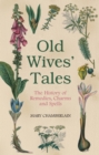 Image for Old wives&#39; tales: the history of remedies, charms and spells