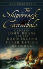 Image for The shipwreck cannibals  : Captain John Deane and the Boon Island flesh eating scandal