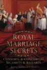 Image for Royal marriage secrets  : consorts &amp; concubines, bigamists &amp; bastards