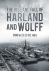 Image for The rise and fall of Harland and Wolff