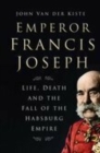 Image for Emperor Francis Joseph: life, death and the fall of the Hapsburg Empire