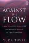 Image for Against the flow  : a new strategic framework for business success in the 21st century