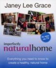 Image for Imperfectly natural home  : everything you need to know to create a healthy, natural home