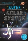Image for It&#39;s all about... Super Solar System : Everything you want to know about our Solar System in one amazing book