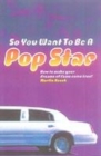 Image for So you want to be a pop star  : how to make your dreams of fame come true