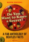 Image for Do you want to know a secret?  : a fab anthology of Beatles facts