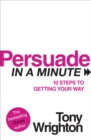 Image for Persuade in a minute  : 10 steps to getting your way
