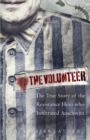 Image for The volunteer  : one man, and underground army, and the secret mission to destroy Auschwitz